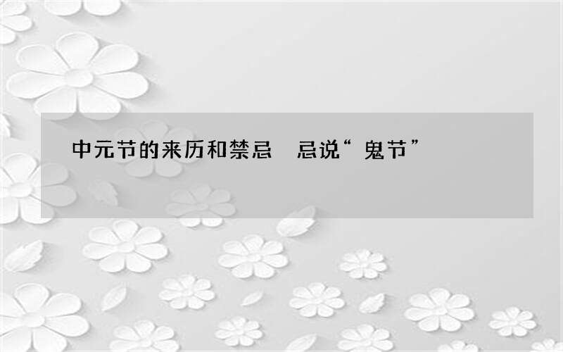 中元节的来历和禁忌 忌说&ldquo;鬼节&rdquo;